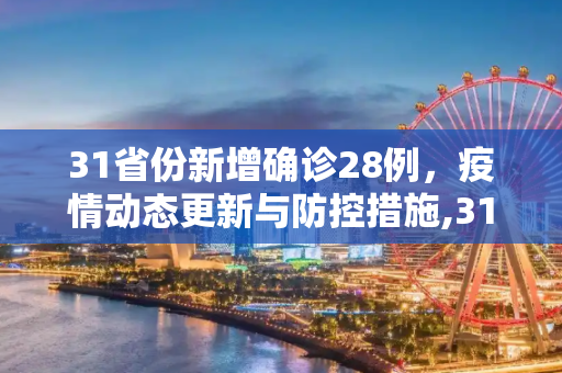 31省份新增确诊28例，疫情动态更新与防控措施,31省份新增确诊28例