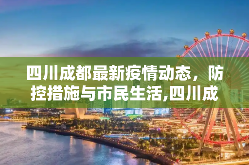 四川成都最新疫情动态，防控措施与市民生活,四川成都最新疫情