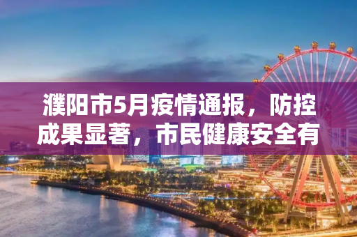 濮阳市5月疫情通报，防控成果显著，市民健康安全有保障,濮阳最新疫情通报5月