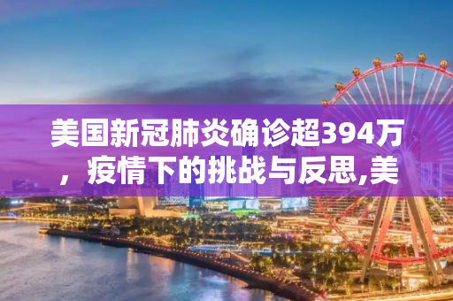 美国新冠肺炎确诊超394万，疫情下的挑战与反思,美国新冠肺炎确诊超394万
