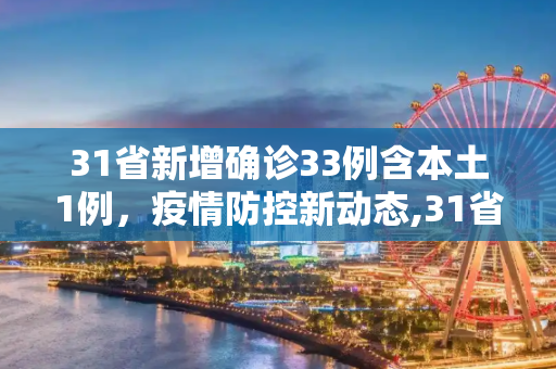 31省新增确诊33例含本土1例，疫情防控新动态,31省新增确诊33例含本土1例