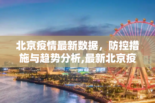 北京疫情最新数据，防控措施与趋势分析,最新北京疫情数据