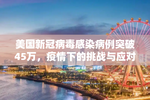 美国新冠病毒感染病例突破45万，疫情下的挑战与应对,美国新冠病毒感染病例超过45万