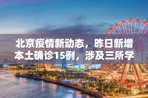 北京疫情新动态，昨日新增本土确诊15例，涉及三所学校,北京昨增本土确诊15例涉3所学校