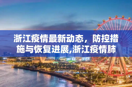 浙江疫情最新动态，防控措施与恢复进展,浙江疫情肺炎最新消息