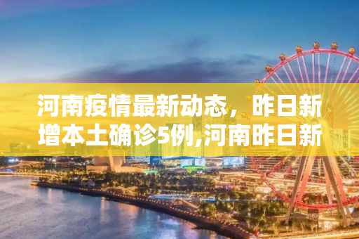 河南疫情最新动态，昨日新增本土确诊5例,河南昨日新增本土确诊5例