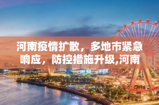 河南疫情扩散，多地市紧急响应，防控措施升级,河南疫情已扩散至4地市
