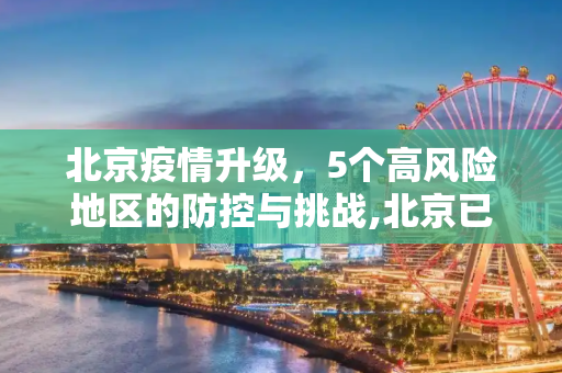 北京疫情升级，5个高风险地区的防控与挑战,北京已有5个高风险地区