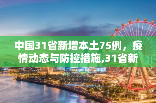 中国31省新增本土75例，疫情动态与防控措施,31省新增本土75例
