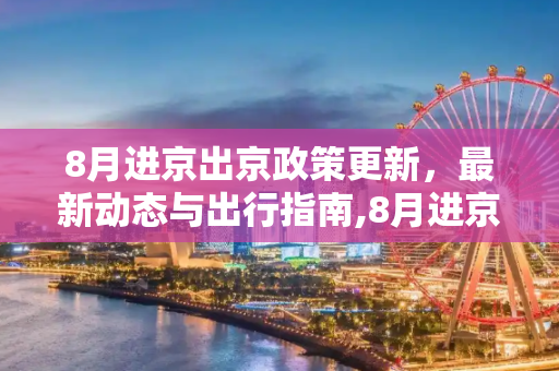 8月进京出京政策更新，最新动态与出行指南,8月进京出京最新消息
