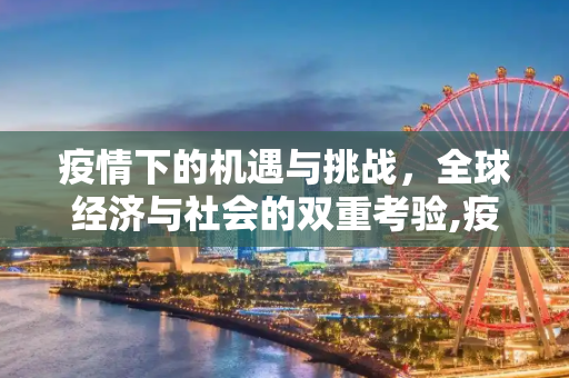 疫情下的机遇与挑战，全球经济与社会的双重考验,疫情下的机遇与挑战
