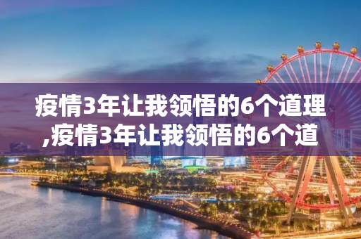 疫情3年让我领悟的6个道理,疫情3年让我领悟的6个道理