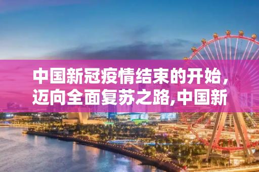 中国新冠疫情结束的开始，迈向全面复苏之路,中国新冠疫情结束的开始
