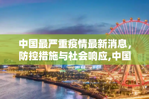 中国最严重疫情最新消息，防控措施与社会响应,中国最严重疫情最新消息