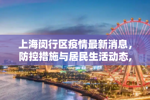 上海闵行区疫情最新消息，防控措施与居民生活动态,上海闵行区疫情最新消息