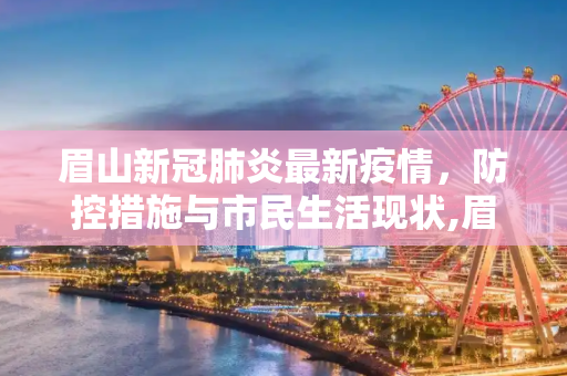 眉山新冠肺炎最新疫情，防控措施与市民生活现状,眉山新冠肺炎最新疫情
