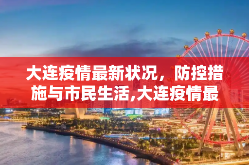 大连疫情最新状况，防控措施与市民生活,大连疫情最新状况