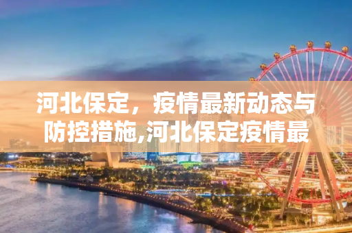 河北保定，疫情最新动态与防控措施,河北保定疫情最新情况