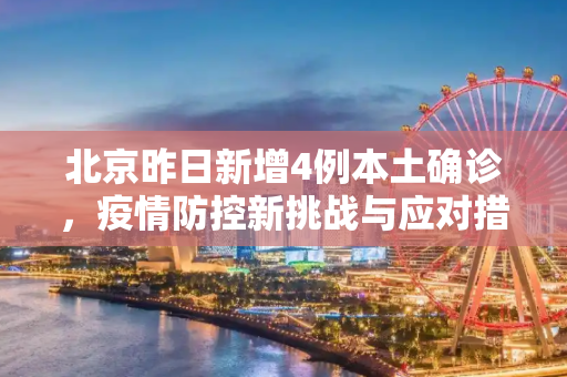 北京昨日新增4例本土确诊，疫情防控新挑战与应对措施,北京昨日新增4例本土确诊