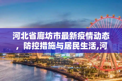河北省廊坊市最新疫情动态，防控措施与居民生活,河北省廊坊最新疫情