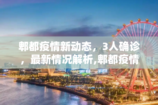 郫都疫情新动态，3人确诊，最新情况解析,郫都疫情3人最新消息