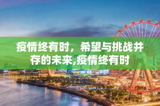 疫情终有时，希望与挑战并存的未来,疫情终有时