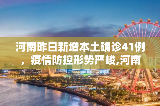 河南昨日新增本土确诊41例，疫情防控形势严峻,河南昨日新增本土确诊41例