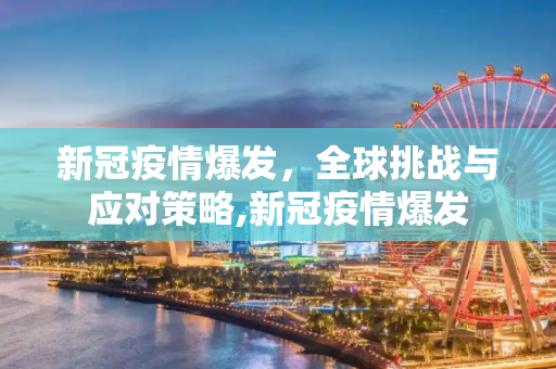 新冠疫情爆发，全球挑战与应对策略,新冠疫情爆发