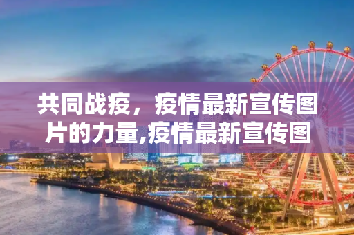 共同战疫，疫情最新宣传图片的力量,疫情最新宣传图片