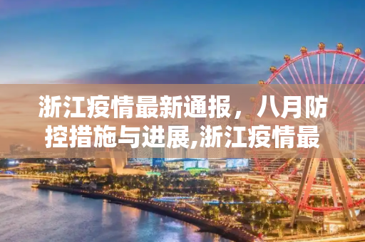 浙江疫情最新通报，八月防控措施与进展,浙江疫情最新通报八月