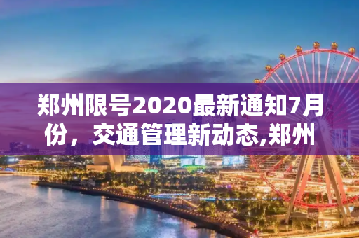 郑州限号2020最新通知7月份，交通管理新动态,郑州限号2020最新通知7月份