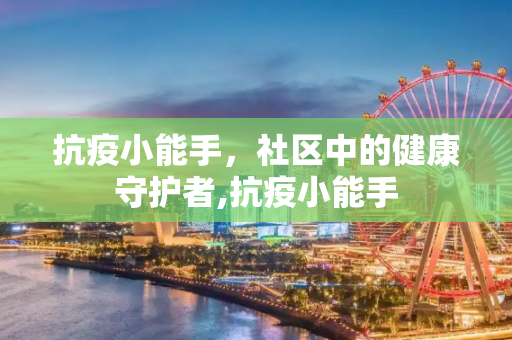 抗疫小能手，社区中的健康守护者,抗疫小能手
