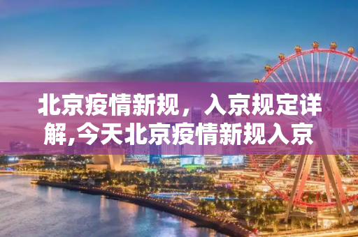 北京疫情新规，入京规定详解,今天北京疫情新规入京规定