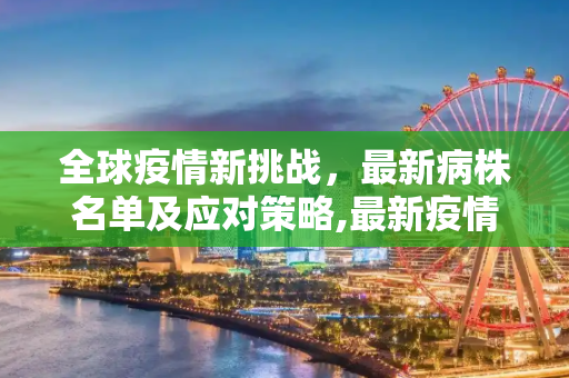 全球疫情新挑战，最新病株名单及应对策略,最新疫情病株名单
