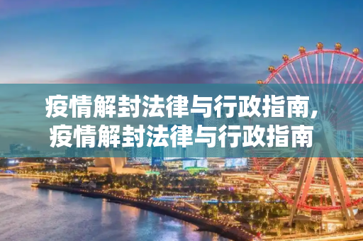 疫情解封法律与行政指南,疫情解封法律与行政指南