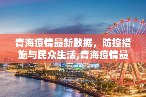 青海疫情最新数据，防控措施与民众生活,青海疫情最新数据