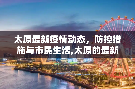 太原最新疫情动态，防控措施与市民生活,太原的最新疫情情况