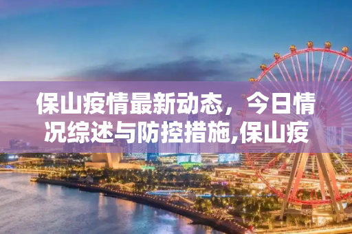 保山疫情最新动态，今日情况综述与防控措施,保山疫情最新消息今天