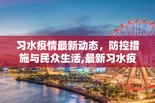 习水疫情最新动态，防控措施与民众生活,最新习水疫情的简单介绍