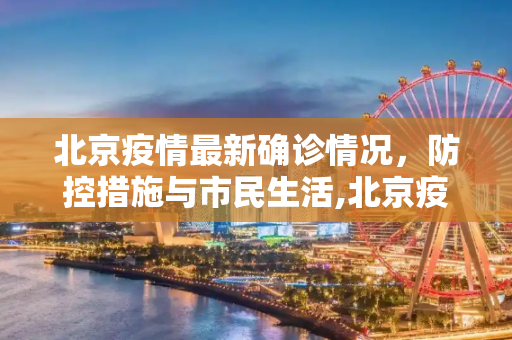 北京疫情最新确诊情况，防控措施与市民生活,北京疫情最新确诊