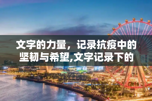 文字的力量，记录抗疫中的坚韧与希望,文字记录下的抗疫坚韧与希望