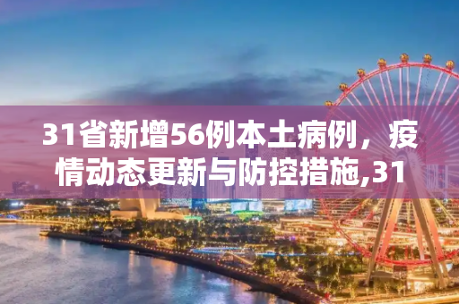31省新增56例本土病例，疫情动态更新与防控措施,31省新增56例本土