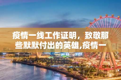 疫情一线工作证明，致敬那些默默付出的英雄,疫情一线工作证明
