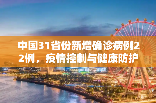 中国31省份新增确诊病例22例，疫情控制与健康防护的持续挑战,31省份新增确诊病例22例
