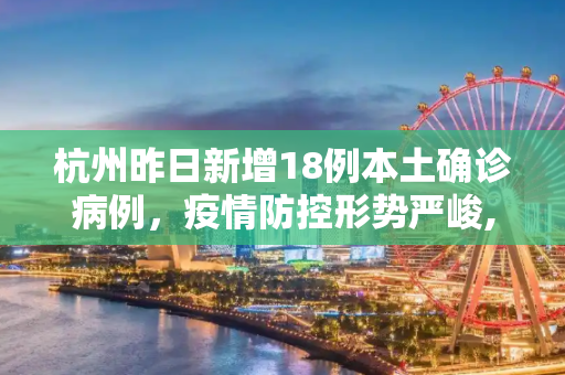 杭州昨日新增18例本土确诊病例，疫情防控形势严峻,杭州昨日新增18例本土确诊病例