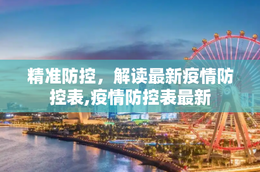 精准防控，解读最新疫情防控表,疫情防控表最新