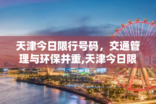 天津今日限行号码，交通管理与环保并重,天津今日限行号码