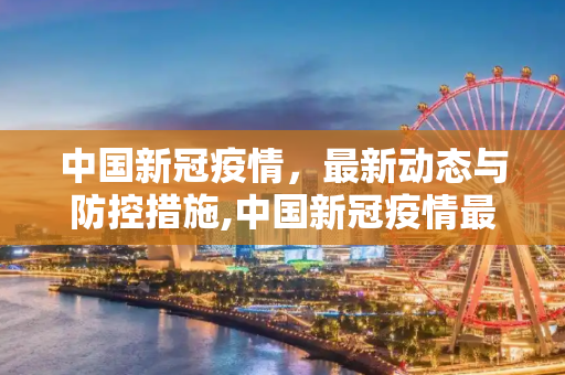 中国新冠疫情，最新动态与防控措施,中国新冠疫情最新消息