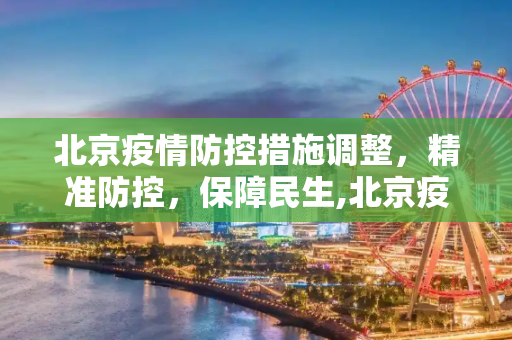 北京疫情防控措施调整，精准防控，保障民生,北京疫情防控措施调整