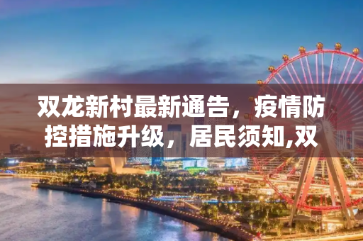 双龙新村最新通告，疫情防控措施升级，居民须知,双龙新村最新通告疫情